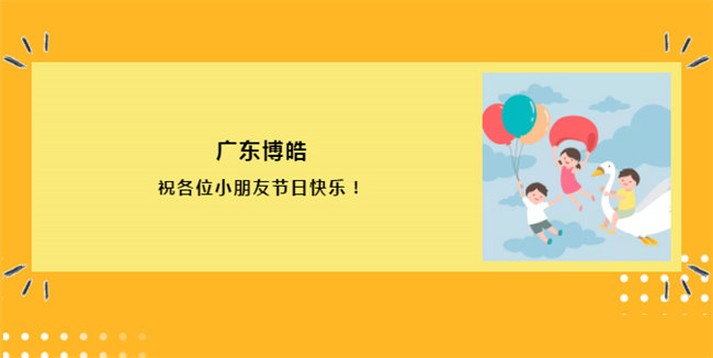 廣東博皓祝各位小朋友節日快樂